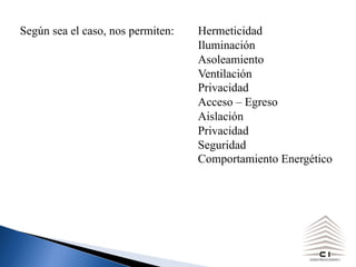 Según sea el caso, nos permiten: Hermeticidad
Iluminación
Asoleamiento
Ventilación
Privacidad
Acceso – Egreso
Aislación
Privacidad
Seguridad
Comportamiento Energético
 