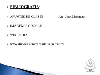 } BIBLIOGRAFIA:
} APUNTES DE CLASES: Arq. Juan Manganelli
} IMÁGENES GOOGLE
} WIKIPEDIA
} www.studocu.com/carpinteria en madera
 
