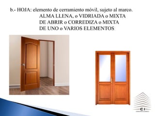 b.- HOJA: elemento de cerramiento móvil, sujeto al marco.
ALMA LLENA, o VIDRIADA o MIXTA
DE ABRIR o CORREDIZA o MIXTA
DE UNO o VARIOS ELEMENTOS
 