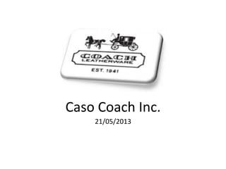 Caso	
  Coach	
  Inc.	
  
21/05/2013	
  

	
  

 