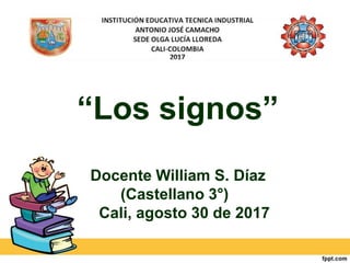 “Los signos”
Docente William S. Díaz
(Castellano 3°)
Cali, agosto 30 de 2017
 
