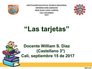 “Las tarjetas”
Docente William S. Díaz
(Castellano 3°)
Cali, septiembre 15 de 2017
 