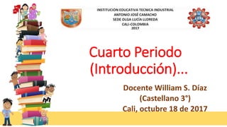 Cuarto Periodo
(Introducción)...
Docente William S. Díaz
(Castellano 3°)
Cali, octubre 18 de 2017
 