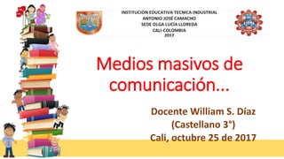 Medios masivos de
comunicación...
Docente William S. Díaz
(Castellano 3°)
Cali, octubre 25 de 2017
 