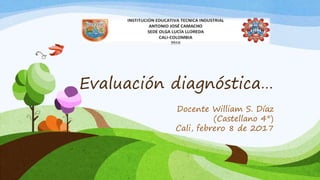 Evaluación diagnóstica…
Docente William S. Díaz
(Castellano 4°)
Cali, febrero 8 de 2017
 