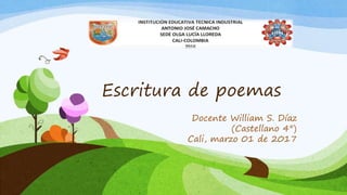 Escritura de poemas
Docente William S. Díaz
(Castellano 4°)
Cali, marzo 01 de 2017
 
