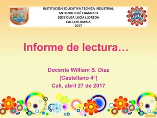 Informe de lectura…
Docente William S. Díaz
(Castellano 4°)
Cali, abril 27 de 2017
 