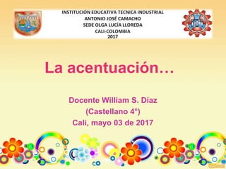 La acentuación…
Docente William S. Díaz
(Castellano 4°)
Cali, mayo 03 de 2017
 