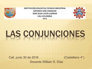 LAS CONJUNCIONES
Cali, junio 30 de 2016 (Castellano 4°)
Docente William S. Díaz
 