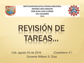 REVISIÓN DE
TAREAS…
Cali, agosto 03 de 2016 (Castellano 4°)
Docente William S. Díaz
 