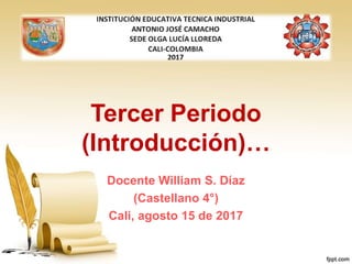 Tercer Periodo
(Introducción)…
Docente William S. Díaz
(Castellano 4°)
Cali, agosto 15 de 2017
 