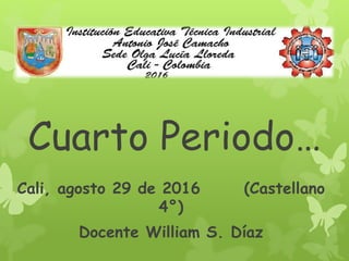 Cuarto Periodo…
Cali, agosto 29 de 2016 (Castellano
4°)
Docente William S. Díaz
 