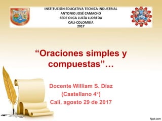 “Oraciones simples y
compuestas”…
Docente William S. Díaz
(Castellano 4°)
Cali, agosto 29 de 2017
 