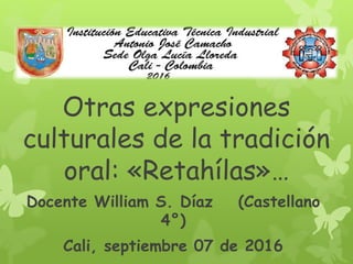 Otras expresiones
culturales de la tradición
oral: «Retahílas»…
Docente William S. Díaz (Castellano
4°)
Cali, septiembre 07 de 2016
 