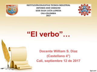 “El verbo”…
Docente William S. Díaz
(Castellano 4°)
Cali, septiembre 12 de 2017
 