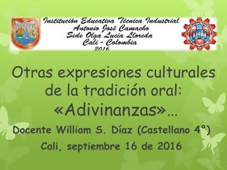 Otras expresiones culturales
de la tradición oral:
«Adivinanzas»…
Docente William S. Díaz (Castellano 4°)
Cali, septiembre 16 de 2016
 