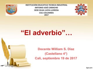 “El adverbio”…
Docente William S. Díaz
(Castellano 4°)
Cali, septiembre 19 de 2017
 