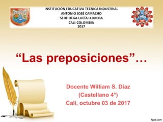 “Las preposiciones”…
Docente William S. Díaz
(Castellano 4°)
Cali, octubre 03 de 2017
 