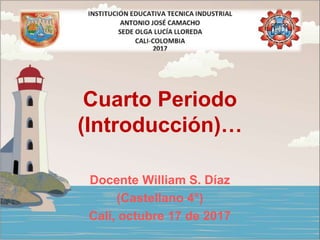 Cuarto Periodo
(Introducción)…
Docente William S. Díaz
(Castellano 4°)
Cali, octubre 17 de 2017
 