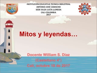 Mitos y leyendas…
Docente William S. Díaz
(Castellano 4°)
Cali, octubre 18 de 2017
 
