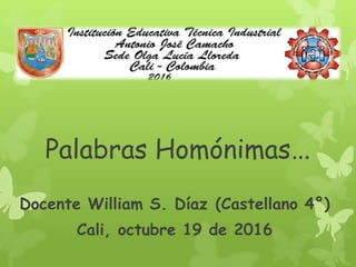 Palabras Homónimas…
Docente William S. Díaz (Castellano 4°)
Cali, octubre 19 de 2016
 