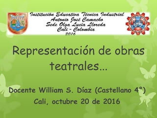 Representación de obras
teatrales…
Docente William S. Díaz (Castellano 4°)
Cali, octubre 20 de 2016
 