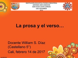 La prosa y el verso…
Docente William S. Díaz
(Castellano 5°)
Cali, febrero 14 de 2017
 