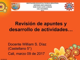 Revisión de apuntes y
desarrollo de actividades…
Docente William S. Díaz
(Castellano 5°)
Cali, marzo 09 de 2017
 