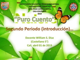 Segundo Periodo (introducción)…
Docente William S. Diaz
(Castellano 5°)
Cali, abril 01 de 2019
 