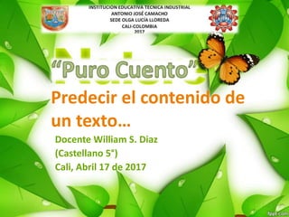 Predecir el contenido de
un texto…
Docente William S. Diaz
(Castellano 5°)
Cali, Abril 17 de 2017
 