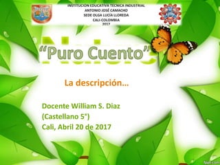 La descripción…
Docente William S. Diaz
(Castellano 5°)
Cali, Abril 20 de 2017
 