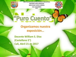 Organizamos nuestra
exposición…
Docente William S. Diaz
(Castellano 5°)
Cali, Abril 21 de 2017
 