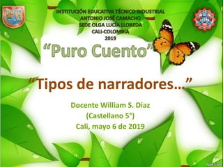 “Tipos de narradores…”
Docente William S. Diaz
(Castellano 5°)
Cali, mayo 6 de 2019
 