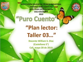 “Plan lector:
Taller 03…”
Docente William S. Diaz
(Castellano 5°)
Cali, mayo 20 de 2019
 