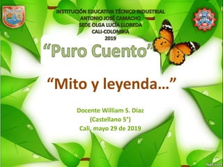 “Mito y leyenda…”
Docente William S. Diaz
(Castellano 5°)
Cali, mayo 29 de 2019
 