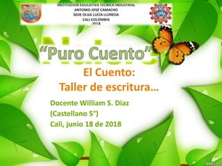 El Cuento:
Taller de escritura…
Docente William S. Diaz
(Castellano 5°)
Cali, junio 18 de 2018
 