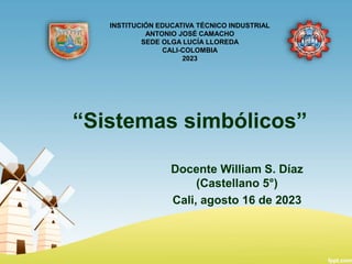 “Sistemas simbólicos”
Docente William S. Díaz
(Castellano 5°)
Cali, agosto 16 de 2023
INSTITUCIÓN EDUCATIVA TÉCNICO INDUSTRIAL
ANTONIO JOSÉ CAMACHO
SEDE OLGA LUCÍA LLOREDA
CALI-COLOMBIA
2023
 