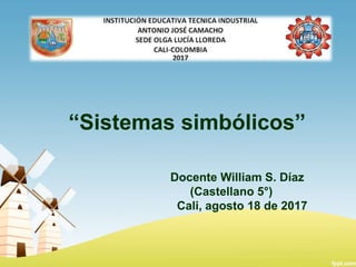 “Sistemas simbólicos”
Docente William S. Díaz
(Castellano 5°)
Cali, agosto 18 de 2017
 