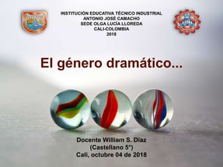 Docente William S. Díaz
(Castellano 5°)
Cali, octubre 04 de 2018
El género dramático...
INSTITUCIÓN EDUCATIVA TÉCNICO INDUSTRIAL
ANTONIO JOSÉ CAMACHO
SEDE OLGA LUCÍA LLOREDA
CALI-COLOMBIA
2018
 