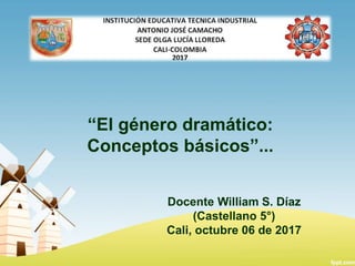 “El género dramático:
Conceptos básicos”...
Docente William S. Díaz
(Castellano 5°)
Cali, octubre 06 de 2017
 