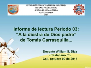 Informe de lectura Periodo 03:
“A la diestra de Dios padre”
de Tomás Carrasquilla...
Docente William S. Díaz
(Castellano 5°)
Cali, octubre 09 de 2017
 