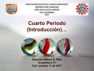 Docente William S. Díaz
(Castellano 5°)
Cali, octubre 17 de 2017
Cuarto Periodo
(Introducción)…
 