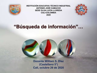 Docente William S. Díaz
(Castellano 5°)
Cali, octubre 26 de 2020
INSTITUCIÓN EDUCATIVA TÉCNICO INDUSTRIAL
ANTONIO JOSÉ CAMACHO
SEDE OLGA LUCÍA LLOREDA
CALI-COLOMBIA
2020
 