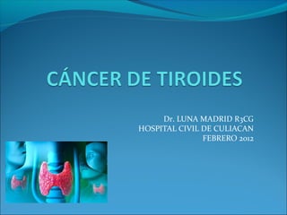 Dr. LUNA MADRID R3CG
HOSPITAL CIVIL DE CULIACAN
FEBRERO 2012
 