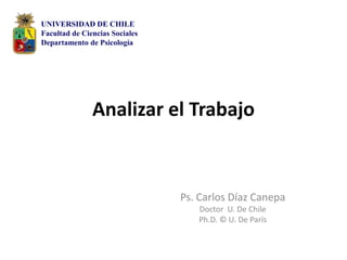 Analizar el Trabajo UNIVERSIDAD DE CHILE Facultad de Ciencias Sociales Departamento de Psicología Ps. Carlos Díaz Canepa Doctor  U. De Chile Ph.D. © U. De París 