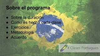 Sobre el programa
● Sobre la duración
● Como es hecha cada clase
● Ejercicios
● Metodologia
● Acuerdo
 