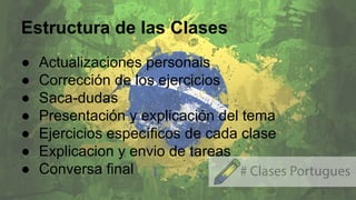 Estructura de las Clases
● Actualizaciones personais
● Corrección de los ejercicios
● Saca-dudas
● Presentación y explicación del tema
● Ejercicios específicos de cada clase
● Explicacion y envio de tareas
● Conversa final
 