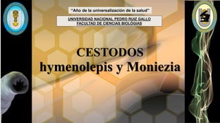 CESTODOS
hymenolepis y Moniezia
“Año de la universalización de la salud”
UNIVERSIDAD NACIONAL PEDRO RUIZ GALLO
FACULTAD DE CIENCIAS BIOLÓGIAS
 