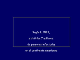 Según la OMS,

  existirían 7 millones

 de personas infectadas

en el continente americano
 