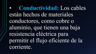 • Conductividad: Los cables
están hechos de materiales
conductores, como cobre o
aluminio, que tienen una baja
resistencia eléctrica para
permitir el flujo eficiente de la
corriente.
 